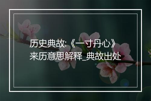 历史典故:《一寸丹心》来历意思解释_典故出处