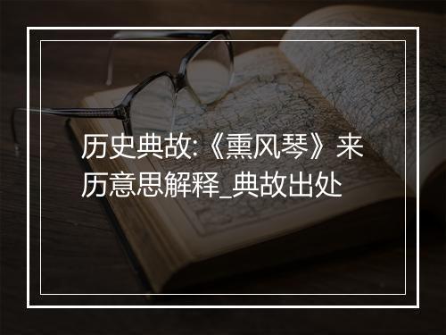 历史典故:《熏风琴》来历意思解释_典故出处