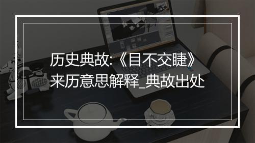 历史典故:《目不交睫》来历意思解释_典故出处