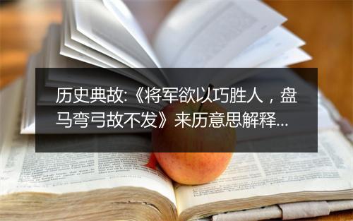 历史典故:《将军欲以巧胜人，盘马弯弓故不发》来历意思解释_典故出处