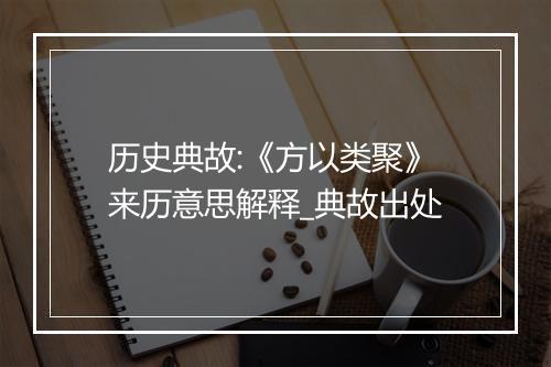 历史典故:《方以类聚》来历意思解释_典故出处