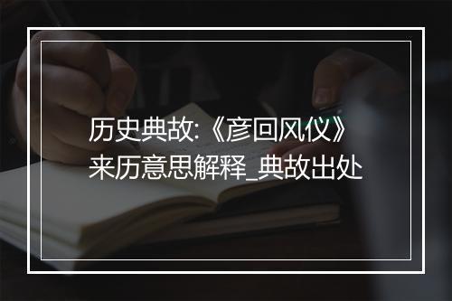 历史典故:《彦回风仪》来历意思解释_典故出处