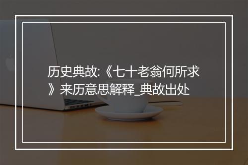 历史典故:《七十老翁何所求》来历意思解释_典故出处