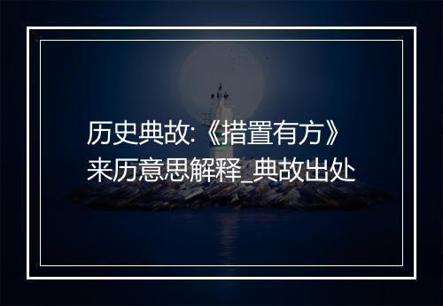 历史典故:《措置有方》来历意思解释_典故出处