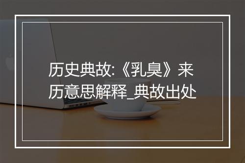 历史典故:《乳臭》来历意思解释_典故出处