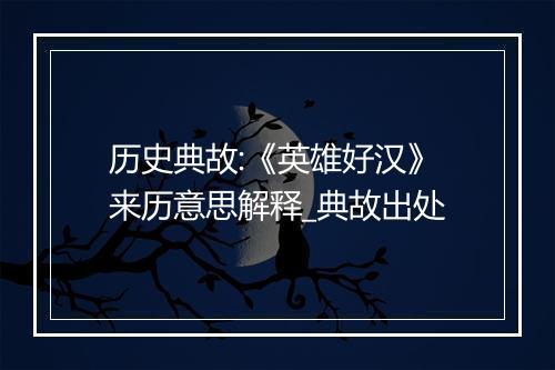 历史典故:《英雄好汉》来历意思解释_典故出处