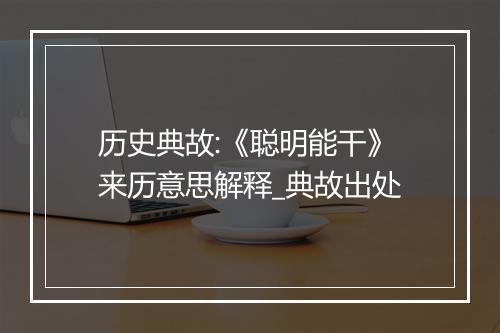 历史典故:《聪明能干》来历意思解释_典故出处