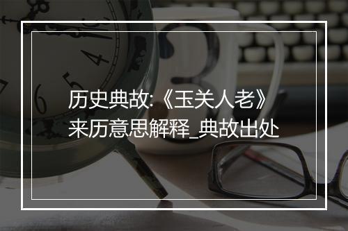 历史典故:《玉关人老》来历意思解释_典故出处