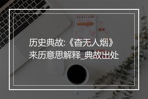 历史典故:《杳无人烟》来历意思解释_典故出处