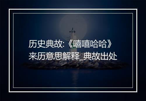 历史典故:《嘻嘻哈哈》来历意思解释_典故出处