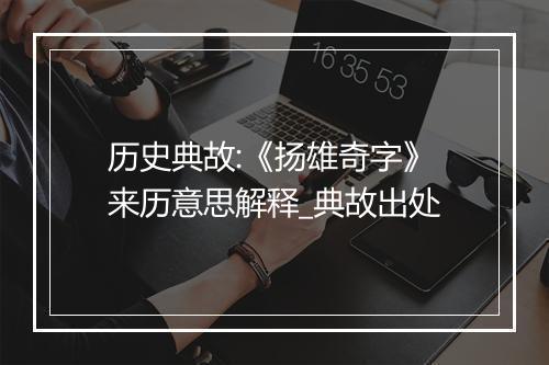 历史典故:《扬雄奇字》来历意思解释_典故出处