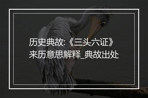 历史典故:《三头六证》来历意思解释_典故出处