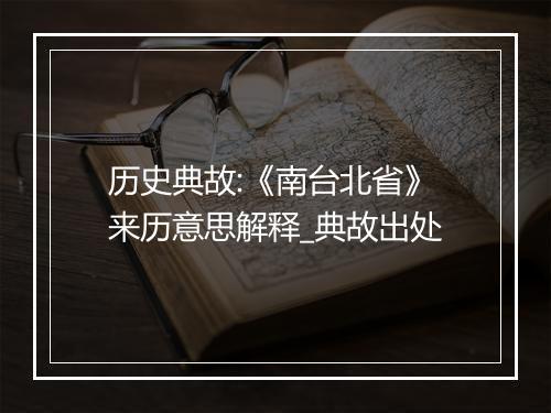 历史典故:《南台北省》来历意思解释_典故出处