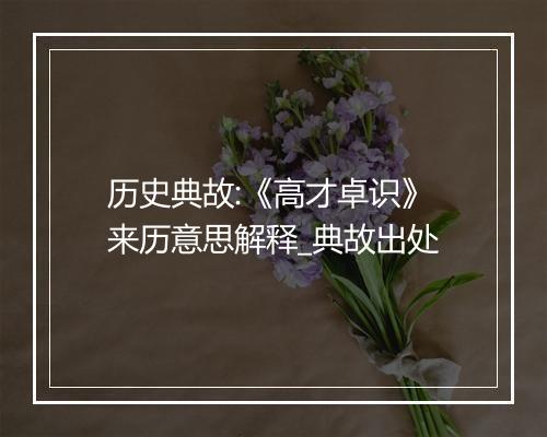 历史典故:《高才卓识》来历意思解释_典故出处