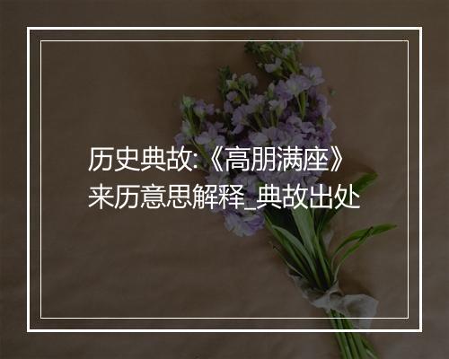 历史典故:《高朋满座》来历意思解释_典故出处