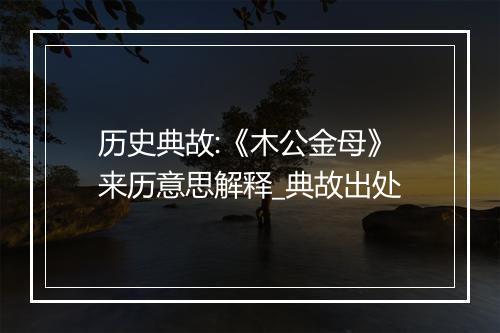 历史典故:《木公金母》来历意思解释_典故出处