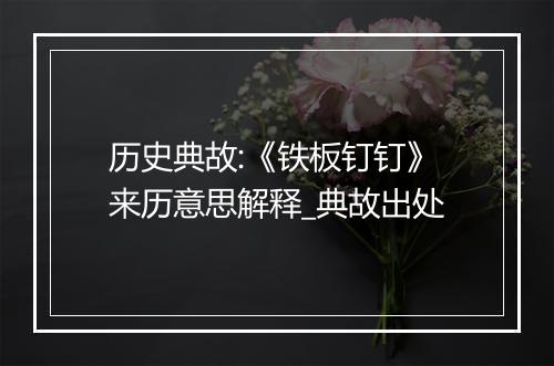 历史典故:《铁板钉钉》来历意思解释_典故出处