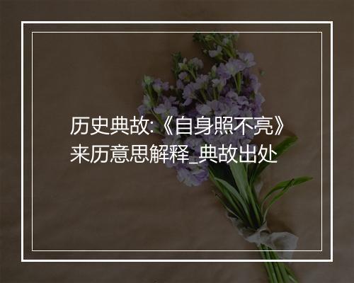 历史典故:《自身照不亮》来历意思解释_典故出处