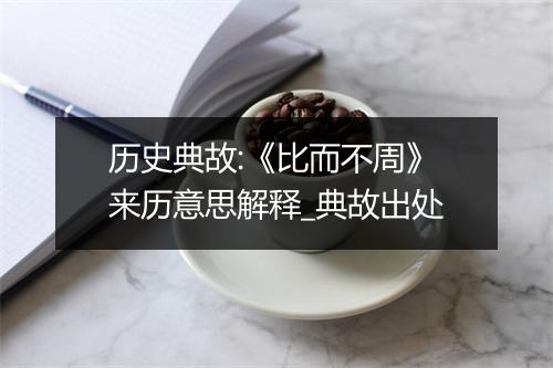 历史典故:《比而不周》来历意思解释_典故出处