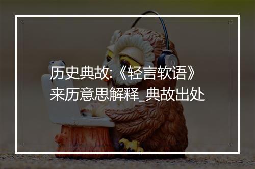 历史典故:《轻言软语》来历意思解释_典故出处