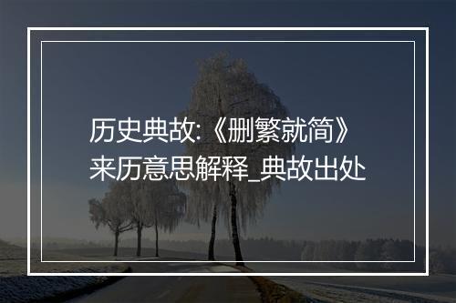 历史典故:《删繁就简》来历意思解释_典故出处