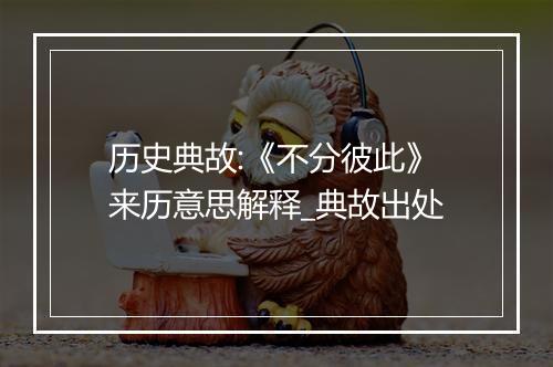 历史典故:《不分彼此》来历意思解释_典故出处