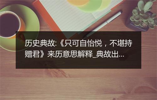 历史典故:《只可自怡悦，不堪持赠君》来历意思解释_典故出处