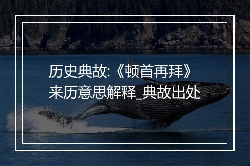 历史典故:《顿首再拜》来历意思解释_典故出处