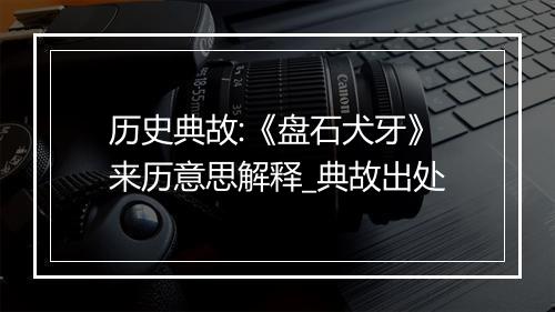 历史典故:《盘石犬牙》来历意思解释_典故出处