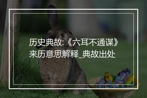 历史典故:《六耳不通谋》来历意思解释_典故出处