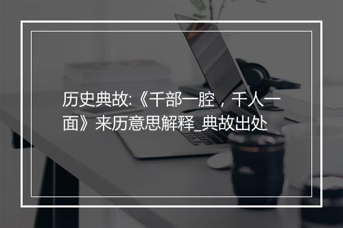 历史典故:《千部一腔，千人一面》来历意思解释_典故出处