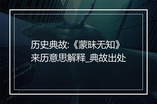 历史典故:《蒙昧无知》来历意思解释_典故出处