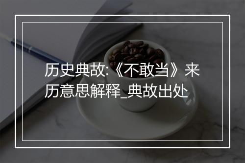 历史典故:《不敢当》来历意思解释_典故出处