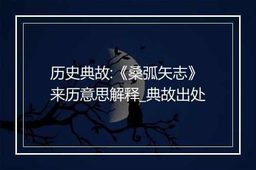 历史典故:《桑弧矢志》来历意思解释_典故出处