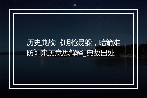 历史典故:《明枪易躲，暗箭难防》来历意思解释_典故出处