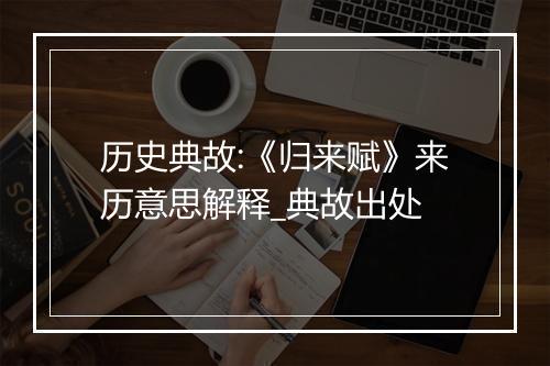 历史典故:《归来赋》来历意思解释_典故出处