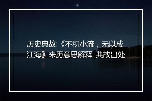 历史典故:《不积小流，无以成江海》来历意思解释_典故出处