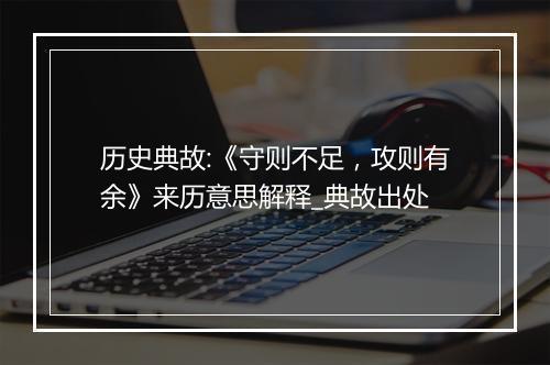 历史典故:《守则不足，攻则有余》来历意思解释_典故出处