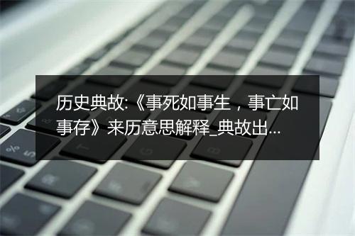 历史典故:《事死如事生，事亡如事存》来历意思解释_典故出处