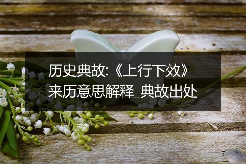 历史典故:《上行下效》来历意思解释_典故出处