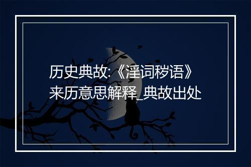 历史典故:《淫词秽语》来历意思解释_典故出处