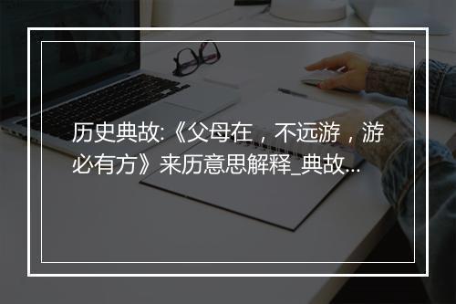 历史典故:《父母在，不远游，游必有方》来历意思解释_典故出处