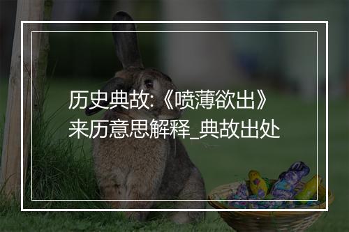 历史典故:《喷薄欲出》来历意思解释_典故出处