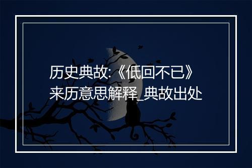 历史典故:《低回不已》来历意思解释_典故出处