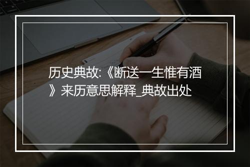 历史典故:《断送一生惟有酒》来历意思解释_典故出处