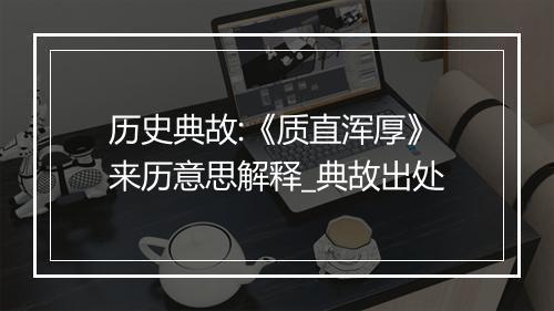 历史典故:《质直浑厚》来历意思解释_典故出处