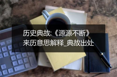 历史典故:《源源不断》来历意思解释_典故出处