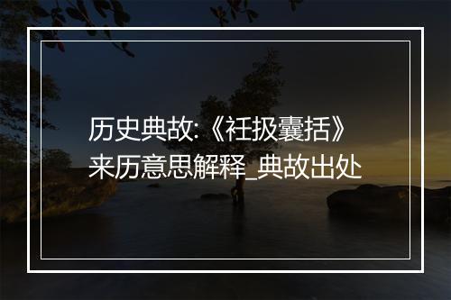 历史典故:《衽扱囊括》来历意思解释_典故出处