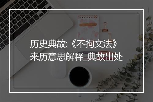 历史典故:《不拘文法》来历意思解释_典故出处