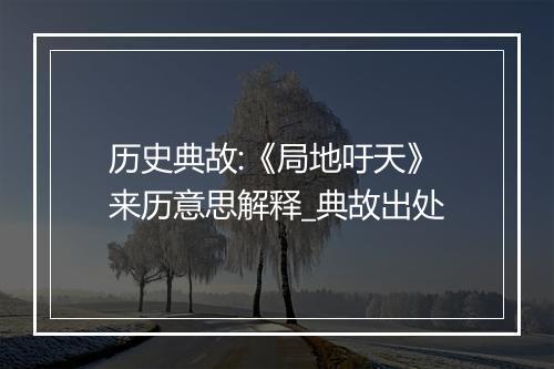 历史典故:《局地吁天》来历意思解释_典故出处